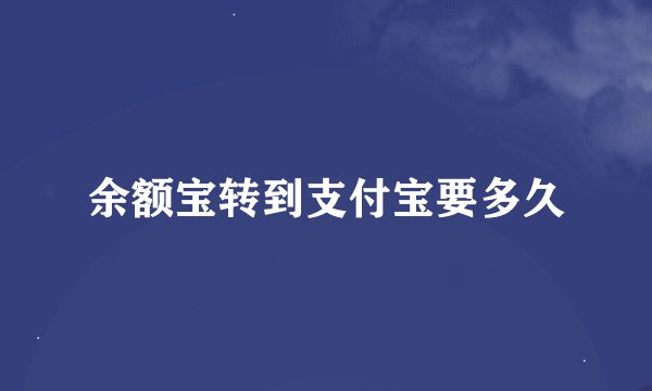 余额宝转到支付宝要多久