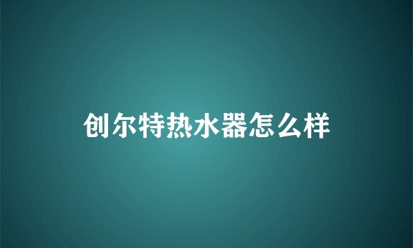 创尔特热水器怎么样