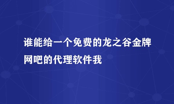 谁能给一个免费的龙之谷金牌网吧的代理软件我