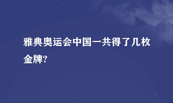 雅典奥运会中国一共得了几枚金牌?