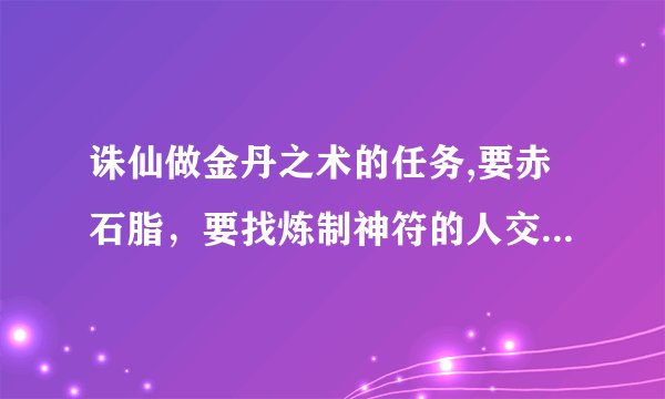 诛仙做金丹之术的任务,要赤石脂，要找炼制神符的人交换，哪里能找到啊
