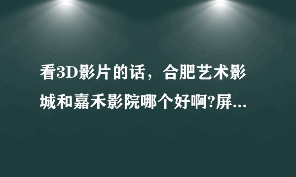 看3D影片的话，合肥艺术影城和嘉禾影院哪个好啊?屏幕大小，音效之类的。都去过的人回答哦~