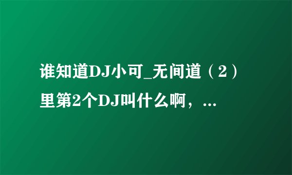 谁知道DJ小可_无间道（2）里第2个DJ叫什么啊，和everytime we touch很相似的，小弟非常感激。