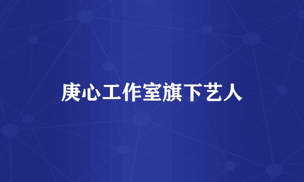庚心工作室旗下艺人