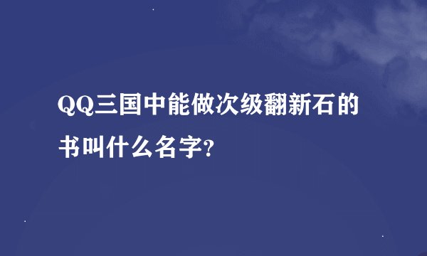 QQ三国中能做次级翻新石的书叫什么名字？