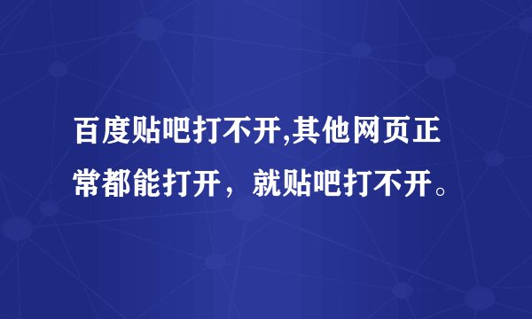 百度贴吧打不开,其他网页正常都能打开，就贴吧打不开。