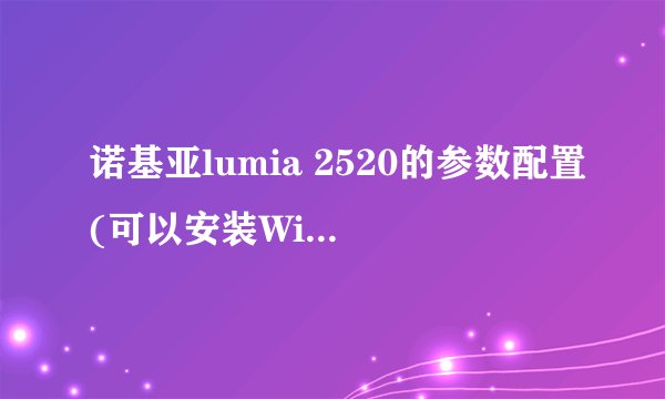 诺基亚lumia 2520的参数配置(可以安装Windows10吗)