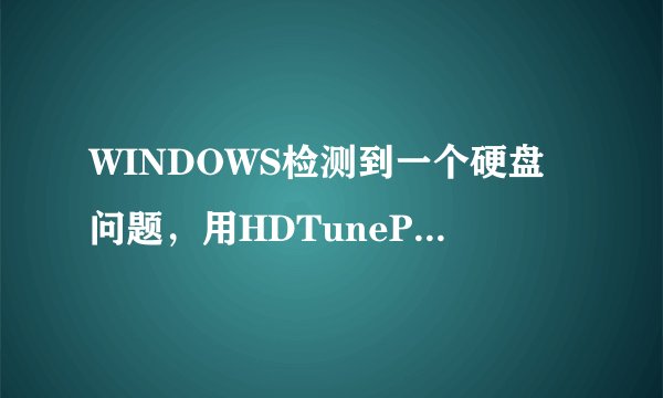 WINDOWS检测到一个硬盘问题，用HDTunePro5.0检测了下，发现如下问题。