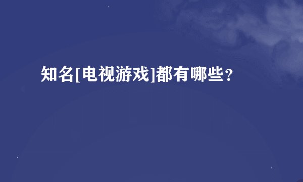 知名[电视游戏]都有哪些？