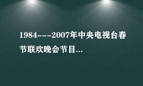 1984---2007年中央电视台春节联欢晚会节目单及主持人?