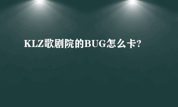 KLZ歌剧院的BUG怎么卡?