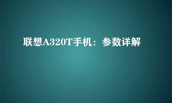 联想A320T手机：参数详解