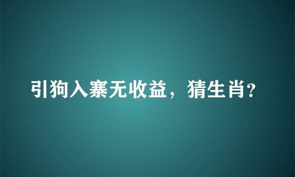 引狗入寨无收益，猜生肖？