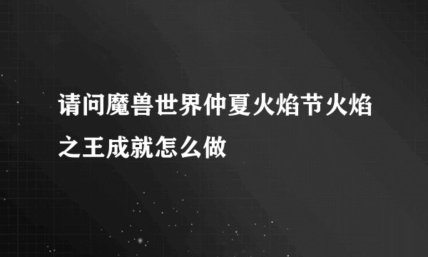 请问魔兽世界仲夏火焰节火焰之王成就怎么做