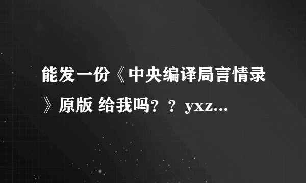 能发一份《中央编译局言情录》原版 给我吗？？yxzloveust@qq.com 谢谢了！