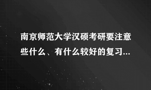南京师范大学汉硕考研要注意些什么、有什么较好的复习资料推荐的吗？