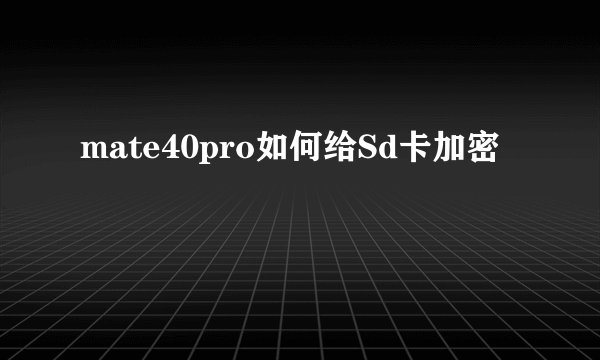 mate40pro如何给Sd卡加密