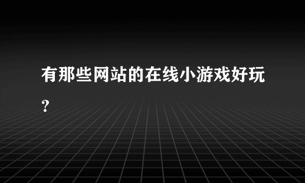 有那些网站的在线小游戏好玩？