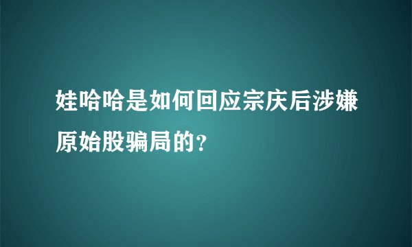 娃哈哈是如何回应宗庆后涉嫌原始股骗局的？