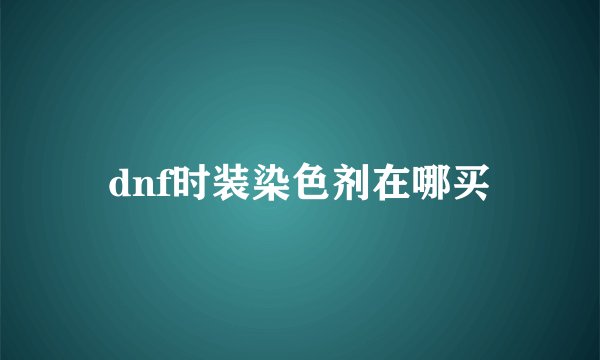 dnf时装染色剂在哪买