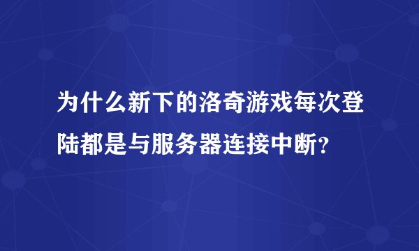 为什么新下的洛奇游戏每次登陆都是与服务器连接中断？