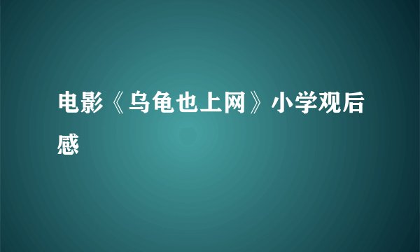 电影《乌龟也上网》小学观后感