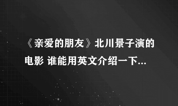 《亲爱的朋友》北川景子演的电影 谁能用英文介绍一下剧情简介？