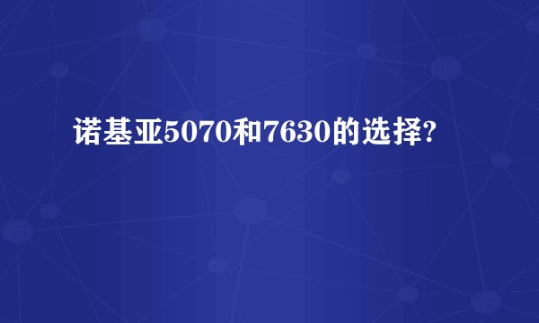 诺基亚5070和7630的选择?