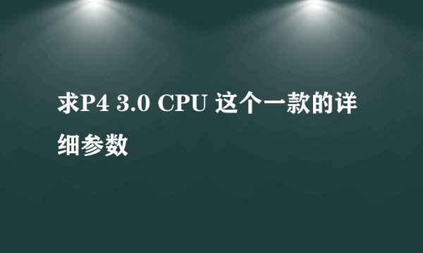求P4 3.0 CPU 这个一款的详细参数