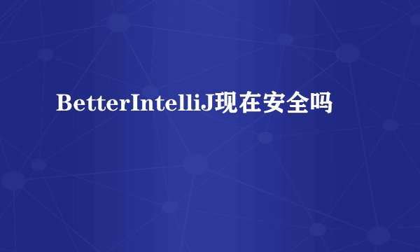 BetterIntelliJ现在安全吗