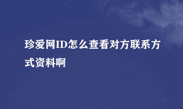 珍爱网ID怎么查看对方联系方式资料啊