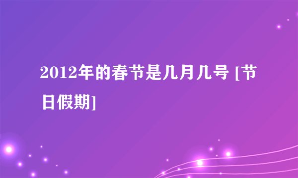 2012年的春节是几月几号 [节日假期]