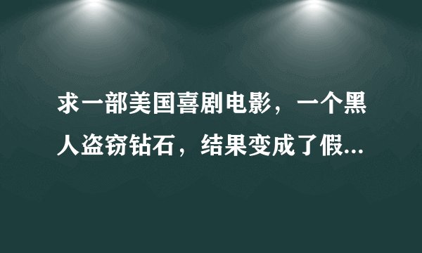 求一部美国喜剧电影，一个黑人盗窃钻石，结果变成了假冒警察，连破贩毒案。