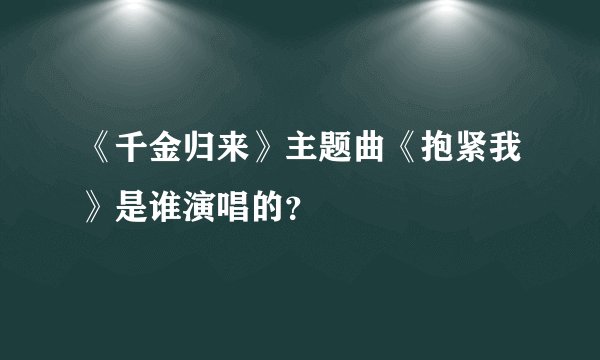 《千金归来》主题曲《抱紧我》是谁演唱的？