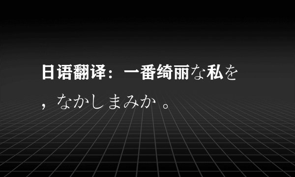 日语翻译：一番绮丽な私を ，なかしまみか 。