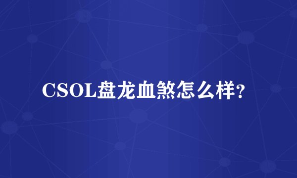 CSOL盘龙血煞怎么样？