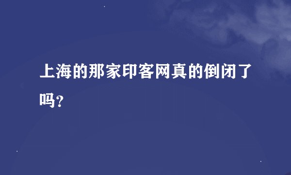上海的那家印客网真的倒闭了吗？