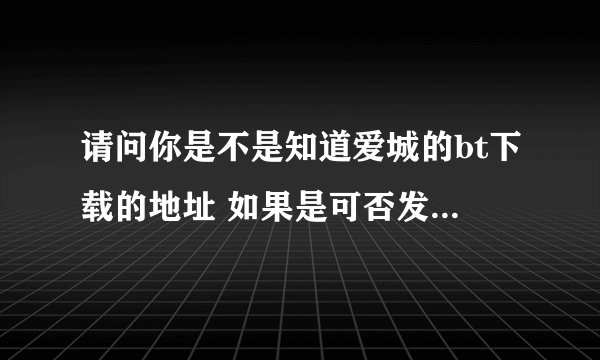 请问你是不是知道爱城的bt下载的地址 如果是可否发到我的私信