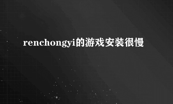 renchongyi的游戏安装很慢