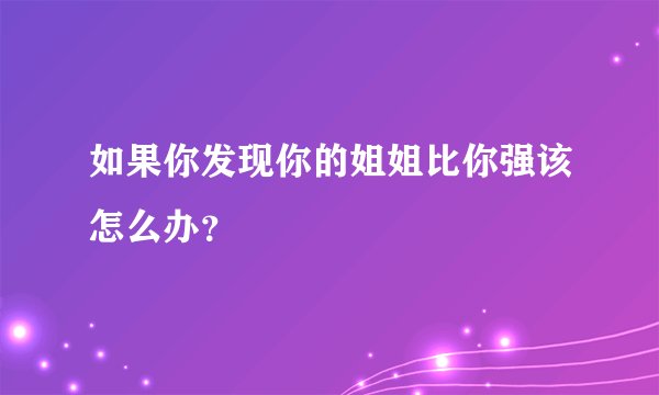 如果你发现你的姐姐比你强该怎么办？