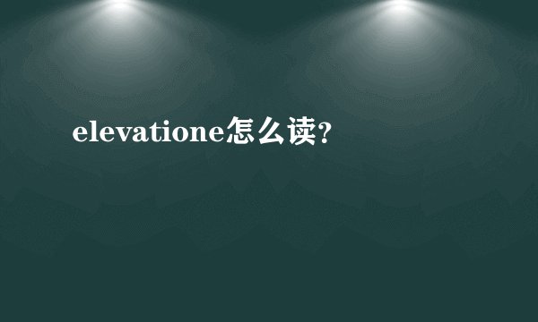 elevatione怎么读？