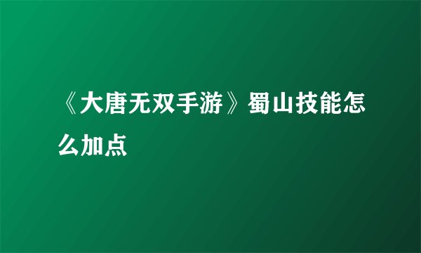 《大唐无双手游》蜀山技能怎么加点