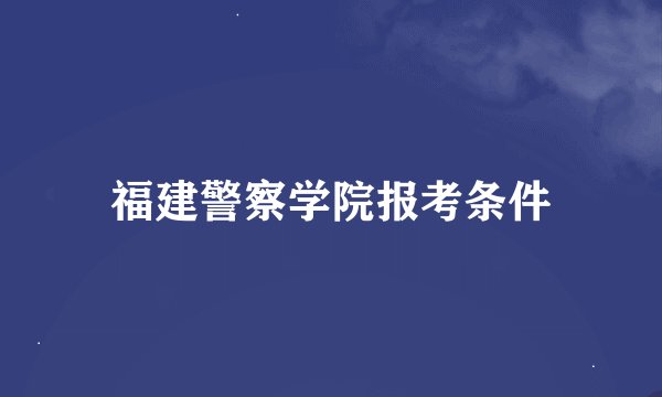 福建警察学院报考条件