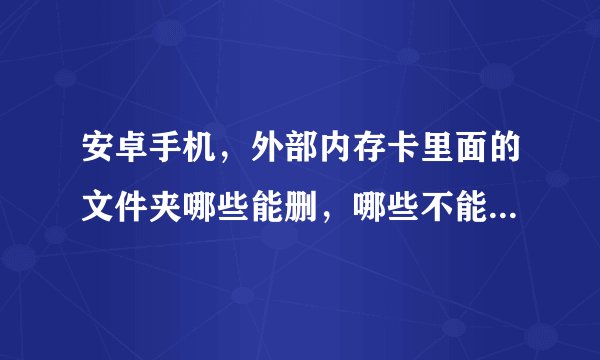 安卓手机，外部内存卡里面的文件夹哪些能删，哪些不能删。还请帮忙告诉下，谢谢