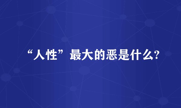 “人性”最大的恶是什么?