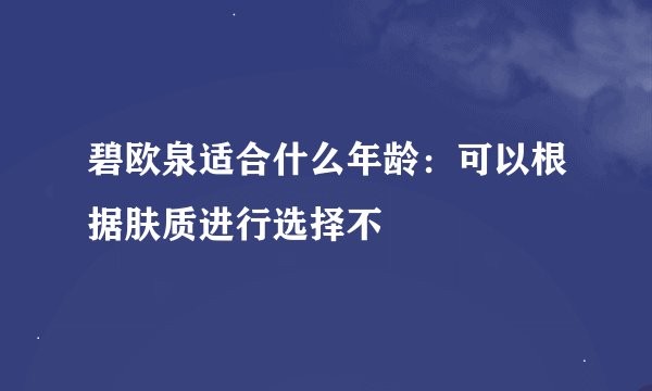 碧欧泉适合什么年龄：可以根据肤质进行选择不