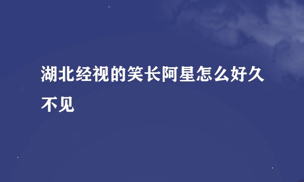 湖北经视的笑长阿星怎么好久不见