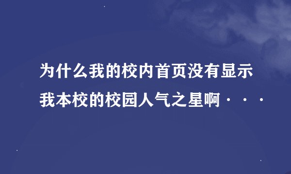 为什么我的校内首页没有显示我本校的校园人气之星啊···