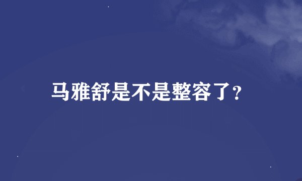 马雅舒是不是整容了？