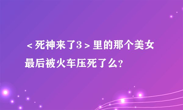 ＜死神来了3＞里的那个美女最后被火车压死了么？